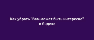 Как убрать "Вам может быть интересно" в Яндекс