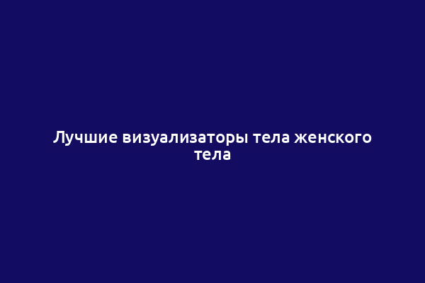 Лучшие визуализаторы тела женского тела