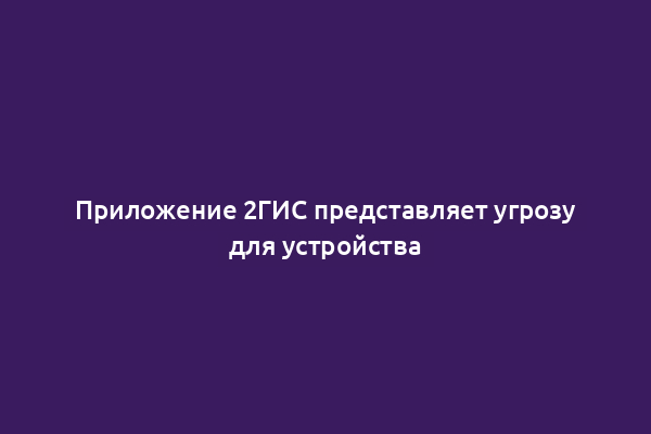 Приложение 2ГИС представляет угрозу для устройства