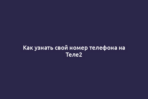 Как узнать свой номер телефона на Теле2