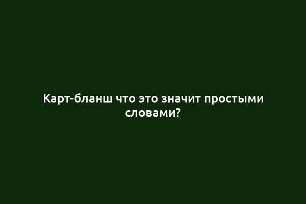 Карт-бланш что это значит простыми словами?