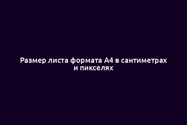 Размер листа формата А4 в сантиметрах и пикселях