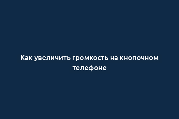 Как увеличить громкость на кнопочном телефоне
