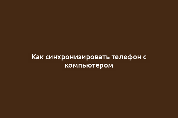 Как синхронизировать телефон с компьютером