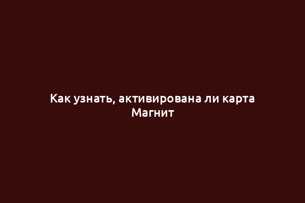 Как узнать, активирована ли карта Магнит