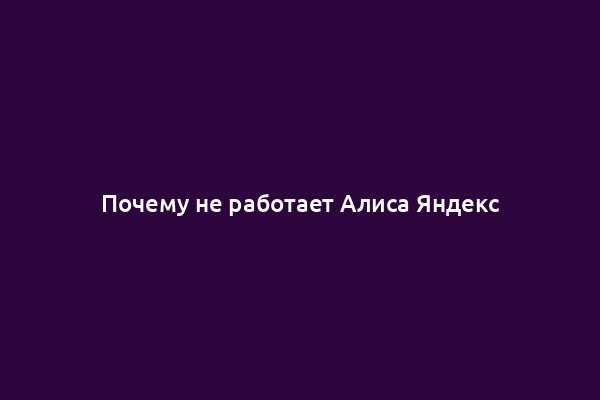 Почему не работает Алиса Яндекс