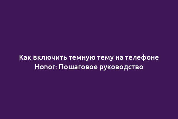 Как включить темную тему на телефоне Honor: Пошаговое руководство