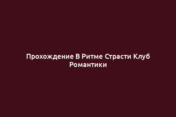 Прохождение В Ритме Страсти Клуб Романтики