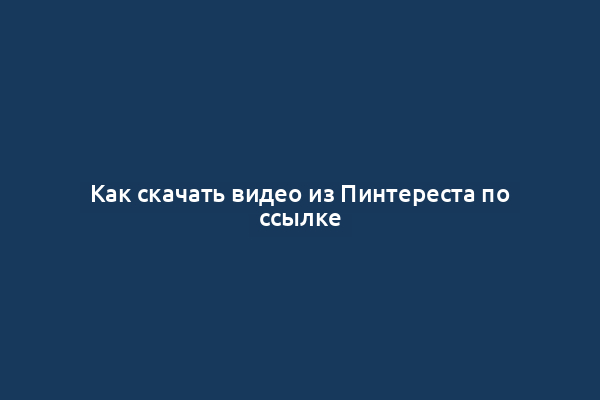 Как скачать видео из Пинтереста по ссылке