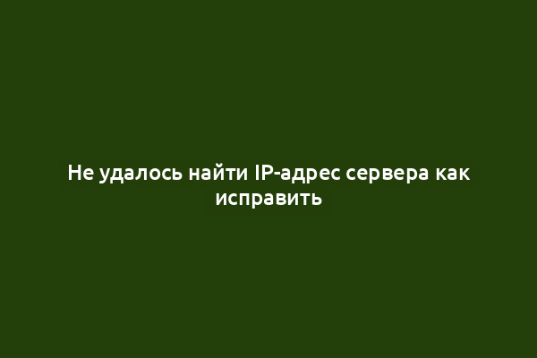 Не удалось найти IP-адрес сервера как исправить