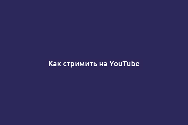 Как стримить на YouTube