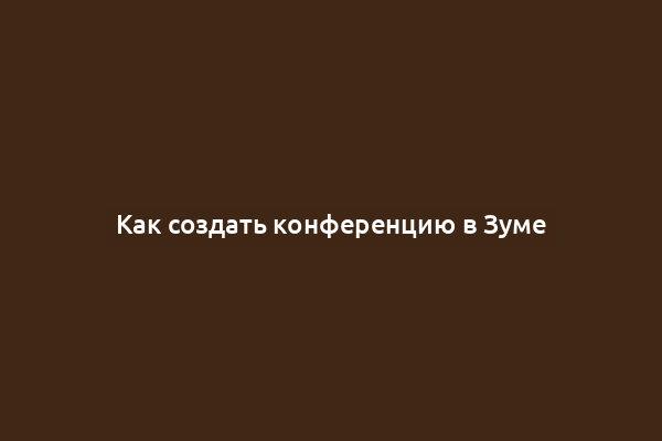 Как создать конференцию в Зуме