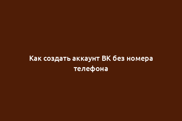 Как создать аккаунт ВК без номера телефона