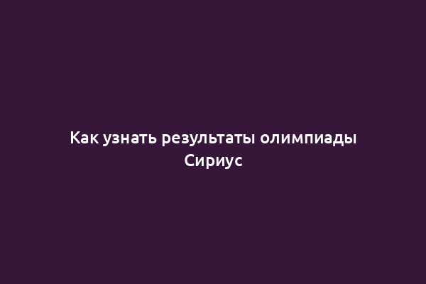 Как узнать результаты олимпиады Сириус