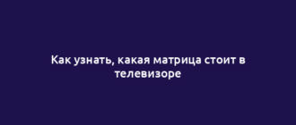Как узнать, какая матрица стоит в телевизоре