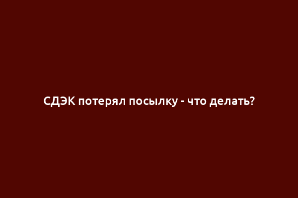 СДЭК потерял посылку - что делать?