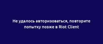 Не удалось авторизоваться, повторите попытку позже в Riot Client