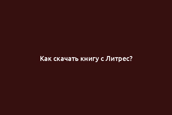 Как скачать книгу с Литрес?