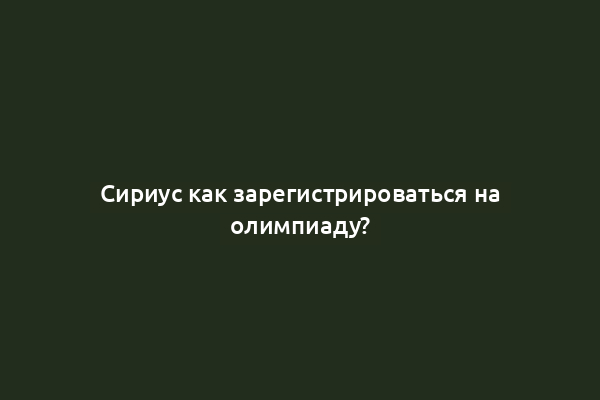 Сириус как зарегистрироваться на олимпиаду?