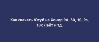 Как скачать Ютуб на Хонор 9A, 30, 10, 9s, 10x Лайт и тд.