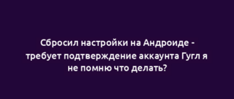 Сбросил настройки на Андроиде - требует подтверждение аккаунта Гугл я не помню что делать?