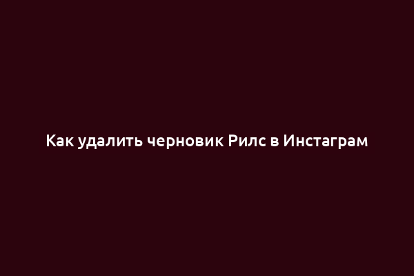 Как удалить черновик Рилс в Инстаграм