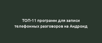 ТОП-11 программ для записи телефонных разговоров на Андроид