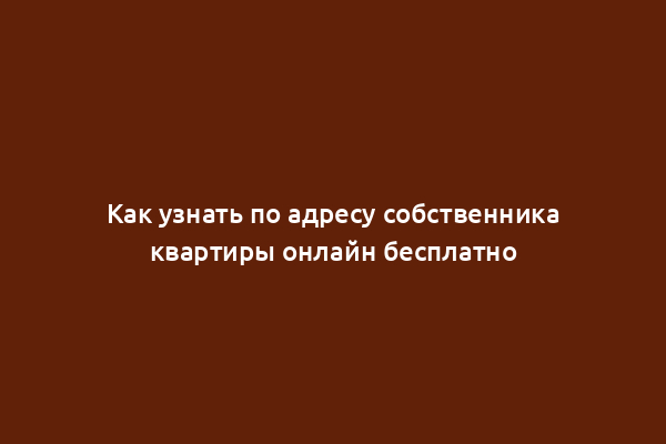 Как узнать по адресу собственника квартиры онлайн бесплатно