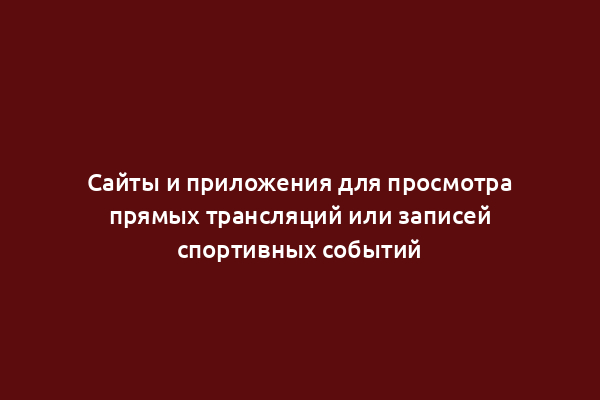 Сайты и приложения для просмотра прямых трансляций или записей спортивных событий