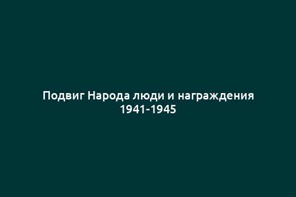Подвиг Народа люди и награждения 1941-1945