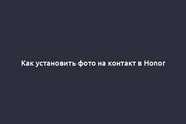 Как установить фото на контакт в Honor