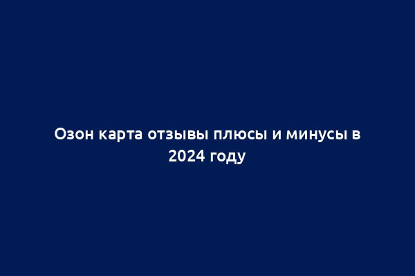 Озон карта отзывы плюсы и минусы в 2024 году