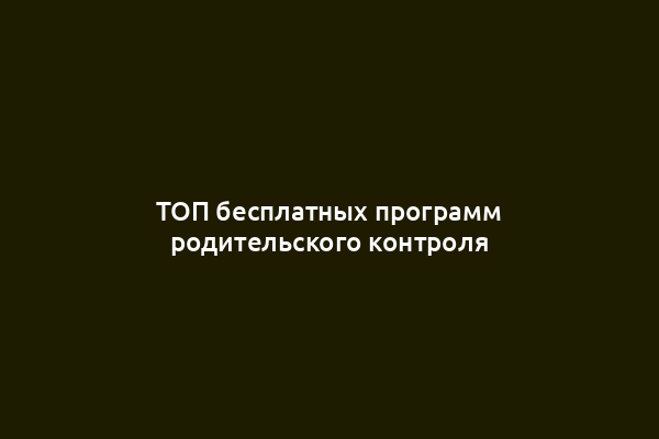 ТОП бесплатных программ родительского контроля