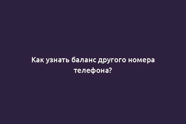 Как узнать баланс другого номера телефона?