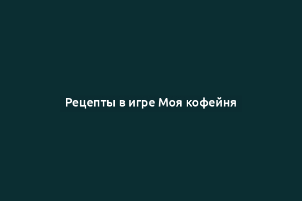 Рецепты в игре Моя кофейня