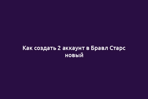 Как создать 2 аккаунт в Бравл Старс новый