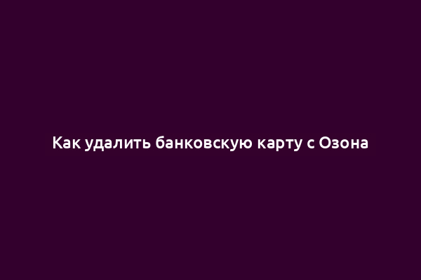 Как удалить банковскую карту с Озона
