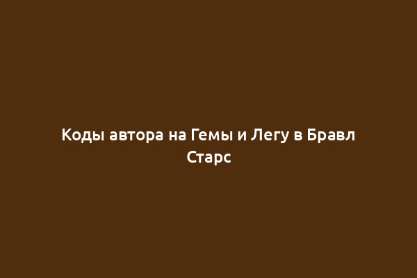 Коды автора на Гемы и Легу в Бравл Старс