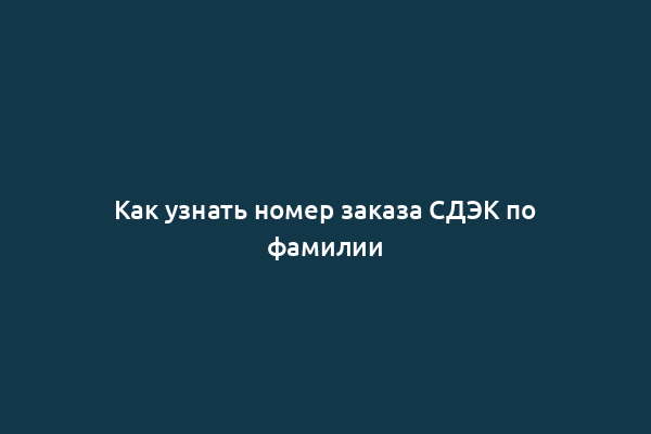 Как узнать номер заказа СДЭК по фамилии
