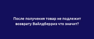 После получения товар не подлежит возврату Вайлдберриз что значит?