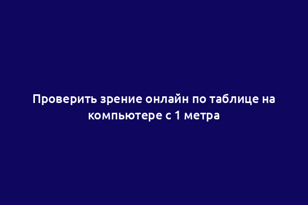 Проверить зрение онлайн по таблице на компьютере с 1 метра