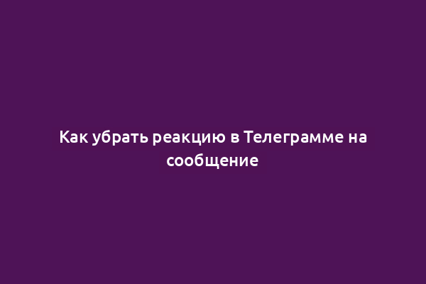 Как убрать реакцию в Телеграмме на сообщение