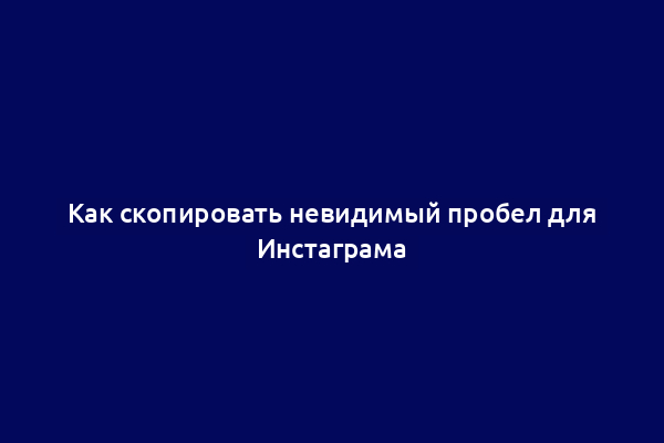 Как скопировать невидимый пробел для Инстаграма