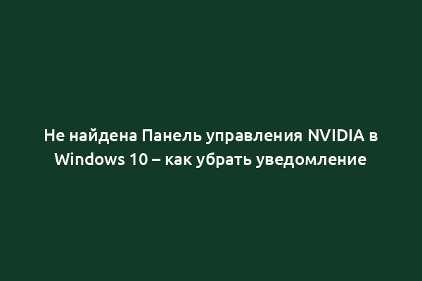 Не найдена Панель управления NVIDIA в Windows 10 – как убрать уведомление