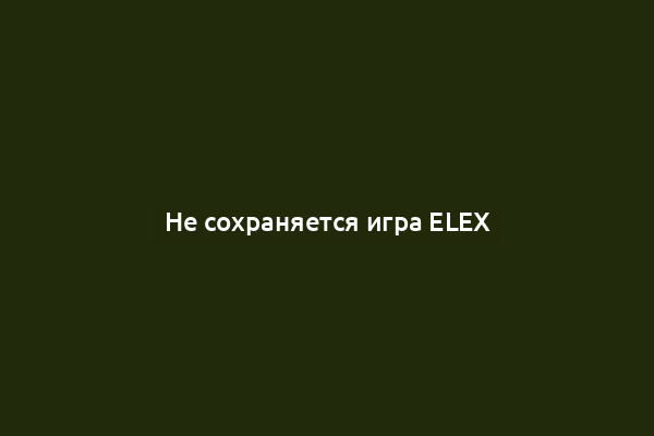Не сохраняется игра ELEX