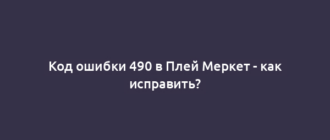 Код ошибки 490 в Плей Меркет - как исправить?