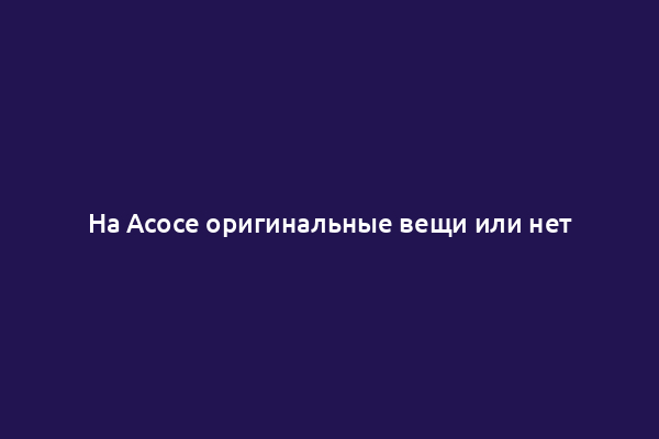 На Асосе оригинальные вещи или нет