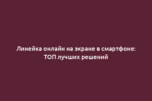 Линейка онлайн на экране в смартфоне: ТОП лучших решений