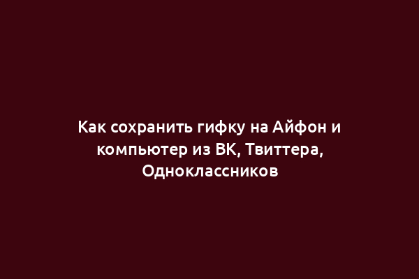 Как сохранить гифку на Айфон и компьютер из ВК, Твиттера, Одноклассников