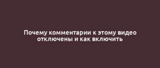 Почему комментарии к этому видео отключены и как включить